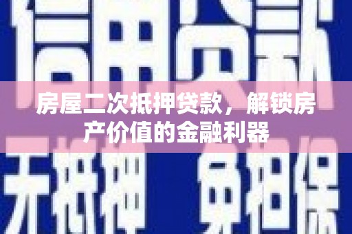 朔城房屋二次抵押贷款，解锁房产价值的金融利器