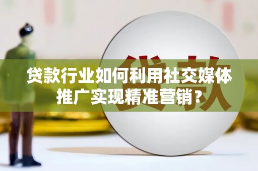 洛扎贷款行业如何利用社交媒体推广实现精准营销？