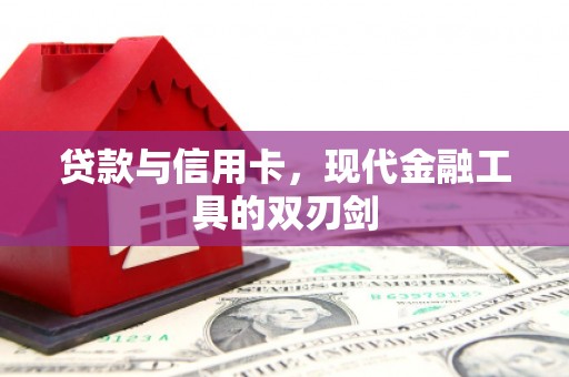 于田贷款与信用卡，现代金融工具的双刃剑