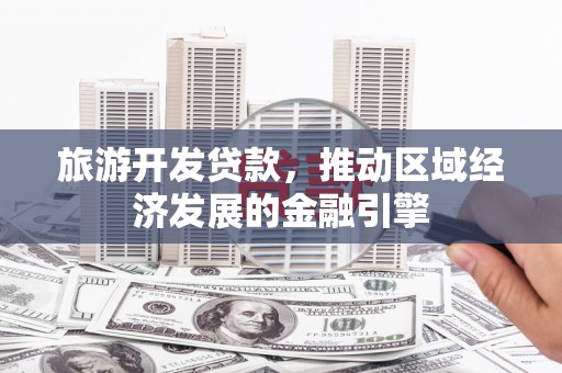 阿勒泰旅游开发贷款，推动区域经济发展的金融引擎