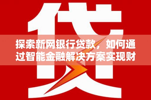 广灵探索新网银行贷款，如何通过智能金融解决方案实现财富增长