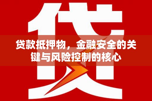 万峦贷款抵押物，金融安全的关键与风险控制的核心
