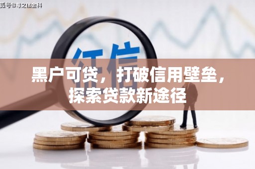 苏尼特右旗黑户可贷，打破信用壁垒，探索贷款新途径
