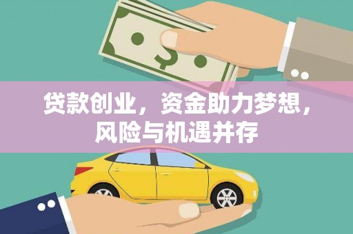 萍乡贷款创业，资金助力梦想，风险与机遇并存