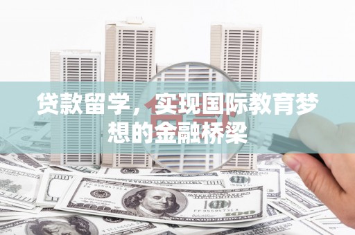 九原贷款留学，实现国际教育梦想的金融桥梁