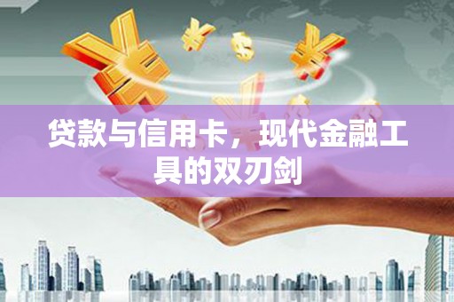 南化贷款与信用卡，现代金融工具的双刃剑