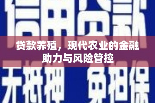 马尔康贷款养殖，现代农业的金融助力与风险管控