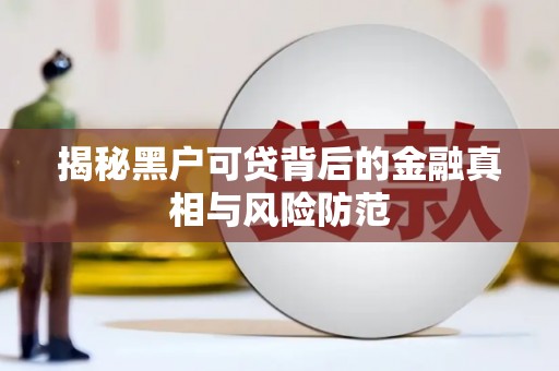 镇巴揭秘黑户可贷背后的金融真相与风险防范