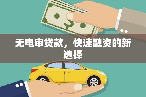 茂县无电审贷款，快速融资的新选择
