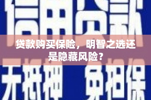 中卫贷款购买保险，明智之选还是隐藏风险？