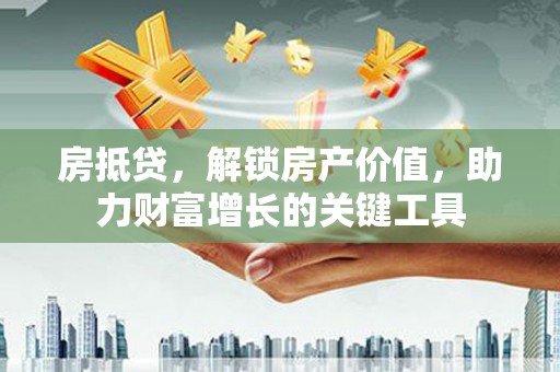 子洲房抵贷，解锁房产价值，助力财富增长的关键工具