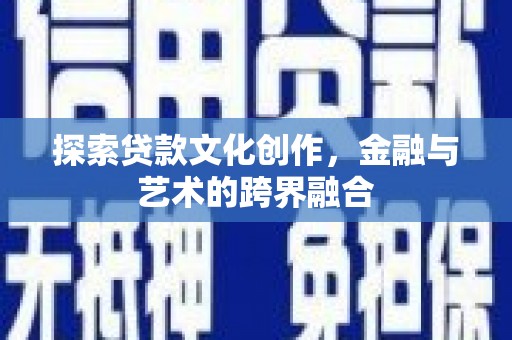 维西探索贷款文化创作，金融与艺术的跨界融合