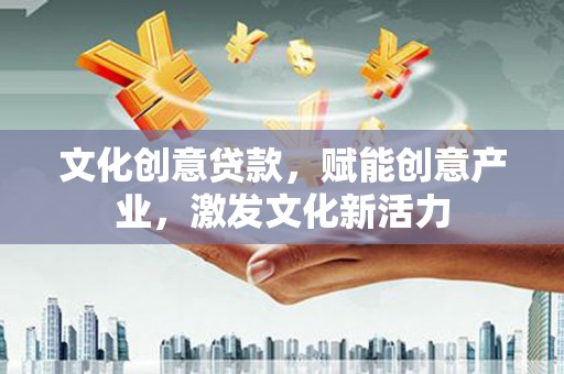 凤岗文化创意贷款，赋能创意产业，激发文化新活力