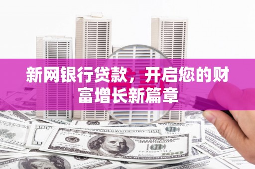 沁县新网银行贷款，开启您的财富增长新篇章