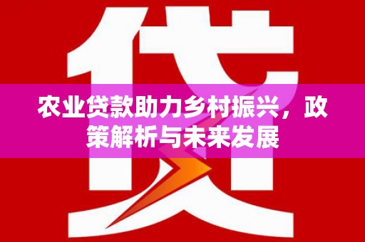 太谷农业贷款助力乡村振兴，政策解析与未来发展