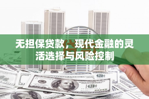 吴起无担保贷款，现代金融的灵活选择与风险控制