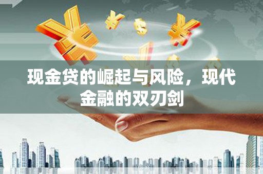 闻喜现金贷的崛起与风险，现代金融的双刃剑