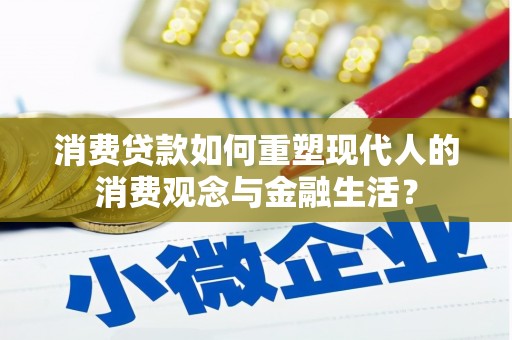 明山消费贷款如何重塑现代人的消费观念与金融生活？