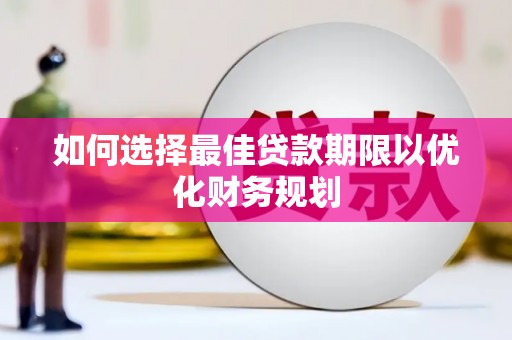 秦安如何选择最佳贷款期限以优化财务规划