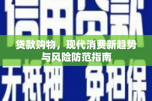 江孜贷款购物，现代消费新趋势与风险防范指南