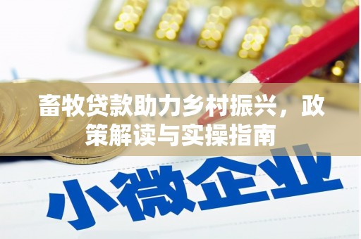 双清畜牧贷款助力乡村振兴，政策解读与实操指南