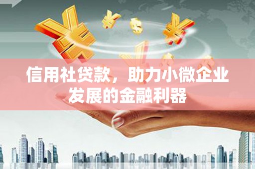 凯里信用社贷款，助力小微企业发展的金融利器