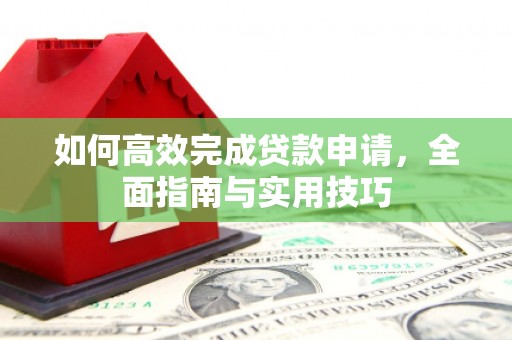 云浮如何高效完成贷款申请，全面指南与实用技巧