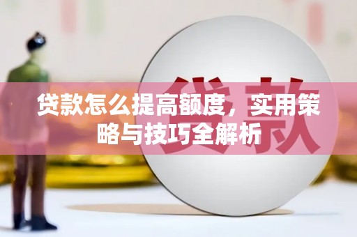 临渭贷款怎么提高额度，实用策略与技巧全解析