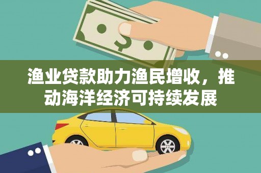 永川渔业贷款助力渔民增收，推动海洋经济可持续发展