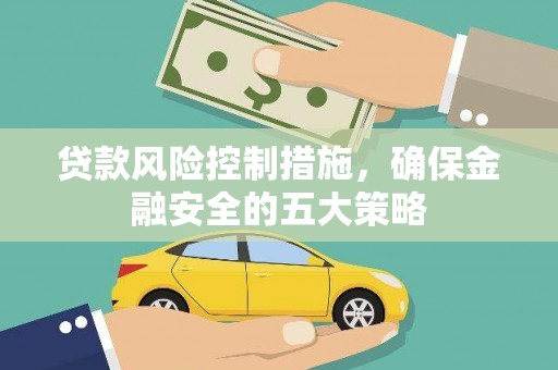 腾冲贷款风险控制措施，确保金融安全的五大策略