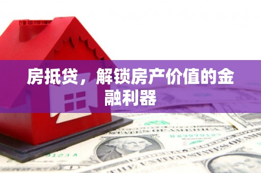 科尔沁左翼后旗房抵贷，解锁房产价值的金融利器