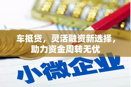 从化车抵贷，灵活融资新选择，助力资金周转无忧
