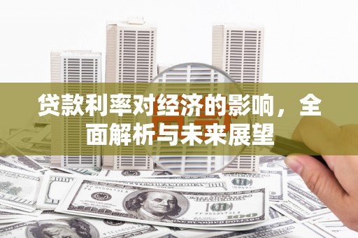 钟祥贷款利率对经济的影响，全面解析与未来展望
