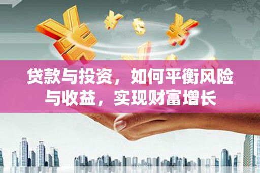 越城贷款与投资，如何平衡风险与收益，实现财富增长