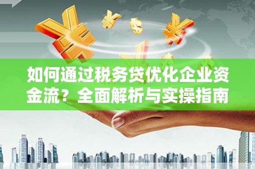 高邮如何通过税务贷优化企业资金流？全面解析与实操指南