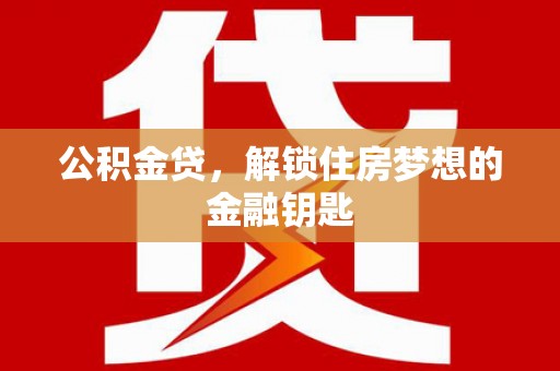 万秀公积金贷，解锁住房梦想的金融钥匙