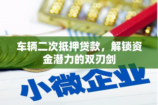 西陵车辆二次抵押贷款，解锁资金潜力的双刃剑