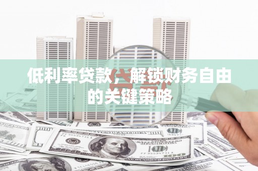 防城低利率贷款，解锁财务自由的关键策略