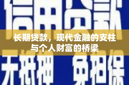 鹤庆长期贷款，现代金融的支柱与个人财富的桥梁
