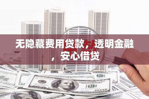 石排无隐藏费用贷款，透明金融，安心借贷