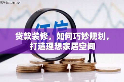 南安贷款装修，如何巧妙规划，打造理想家居空间