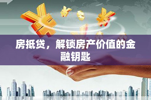 凤山房抵贷，解锁房产价值的金融钥匙