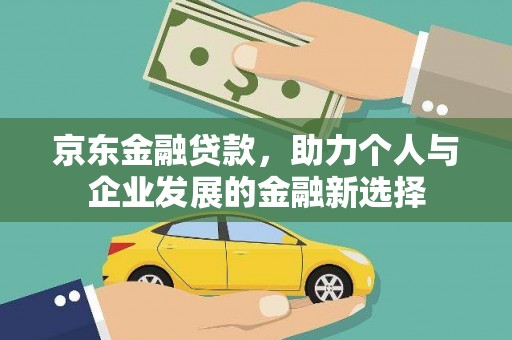 镇雄京东金融贷款，助力个人与企业发展的金融新选择
