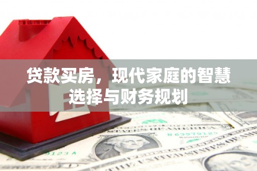 东兴贷款买房，现代家庭的智慧选择与财务规划