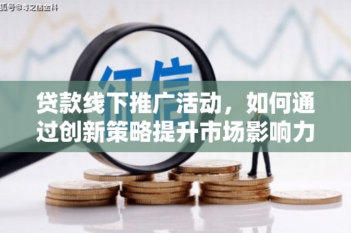 林周贷款线下推广活动，如何通过创新策略提升市场影响力