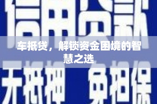阿巴嘎旗车抵贷，解锁资金困境的智慧之选