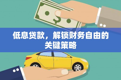 灌云低息贷款，解锁财务自由的关键策略