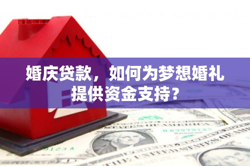 大渡口婚庆贷款，如何为梦想婚礼提供资金支持？
