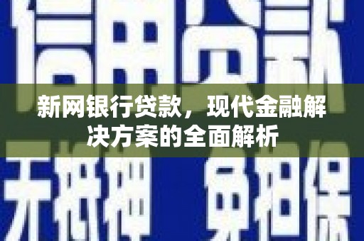 川汇新网银行贷款，现代金融解决方案的全面解析