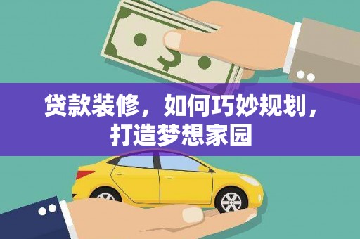 洛川贷款装修，如何巧妙规划，打造梦想家园